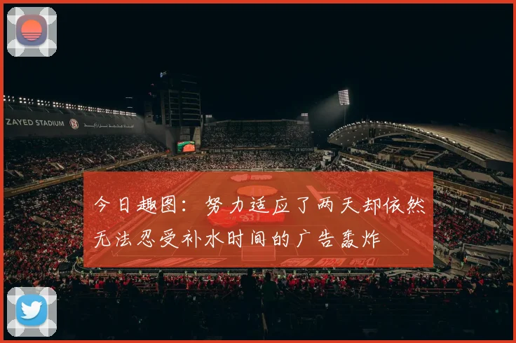 今日趣图：努力适应了两天却依然无法忍受补水时间的广告轰炸