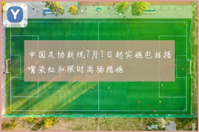 中国足协新规7月1日起实施包括捂嘴染红和限时离场措施