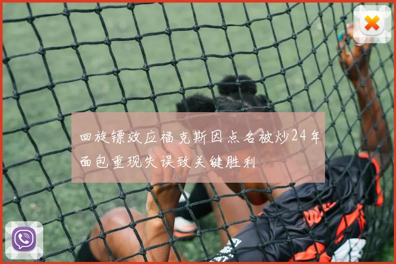 回旋镖效应福克斯因点名被炒24年面包重现失误致关键胜利