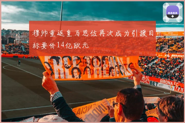 穆帅重返皇马恩佐再次成为引援目标要价14亿欧元