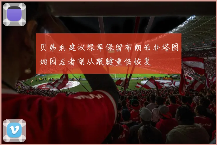 贝弗利建议绿军保留布朗而非塔图姆因后者刚从跟腱重伤恢复